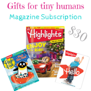 gifts for tiny humans, magazine subscription: Highlights, High Five, and Hello $30